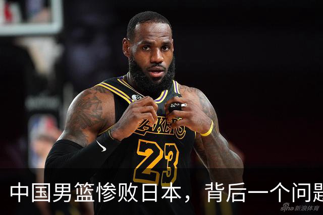 中国男篮惨败日本，背后一个问题已经到了必须正视的时候