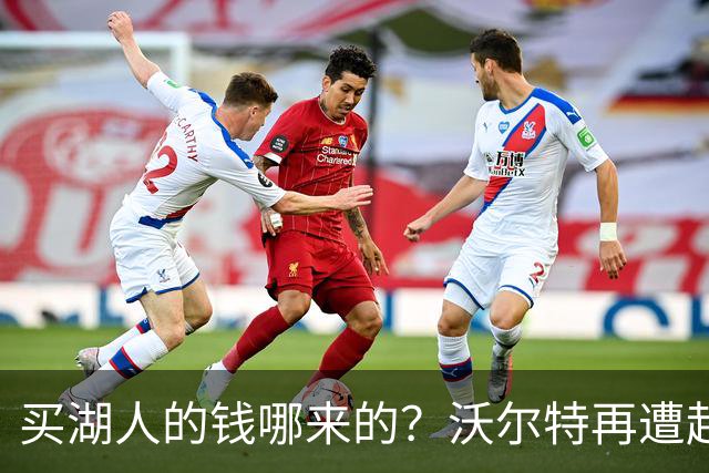 买湖人的钱哪来的？沃尔特再遭起诉 涉嫌挪用客户资金收购球队