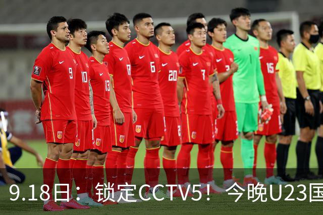 9.18日：锁定CCTV5！今晚U23国足亚运会首秀，毛伟杰能不能首发？三大超龄球员入选